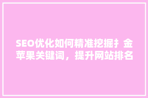 SEO优化如何精准挖掘扌金苹果关键词，提升网站排名