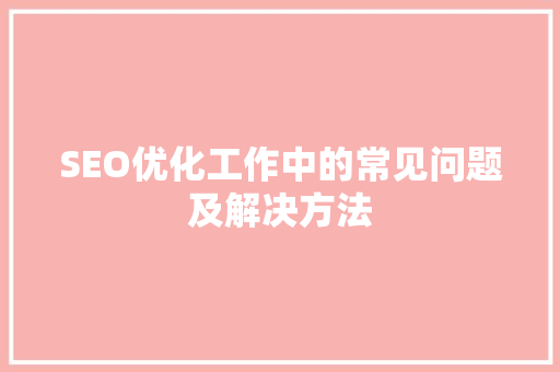 SEO优化工作中的常见问题及解决方法 农业常识
