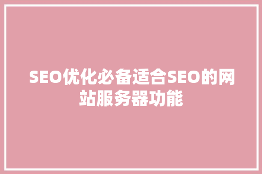SEO优化必备适合SEO的网站服务器功能 农业常识 SEO优化必备适合SEO的网站服务器功能 农业常识