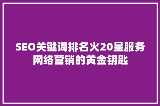 SEO关键词排名火20星服务网络营销的黄金钥匙