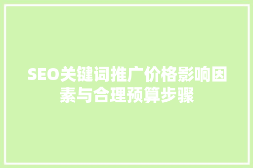 SEO关键词推广价格影响因素与合理预算步骤