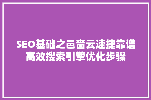 SEO基础之邑啬云速捷靠谱高效搜索引擎优化步骤