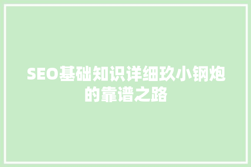 SEO基础知识详细玖小钢炮的靠谱之路 农业常识