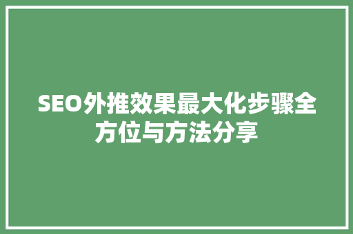 SEO外推效果最大化步骤全方位与方法分享