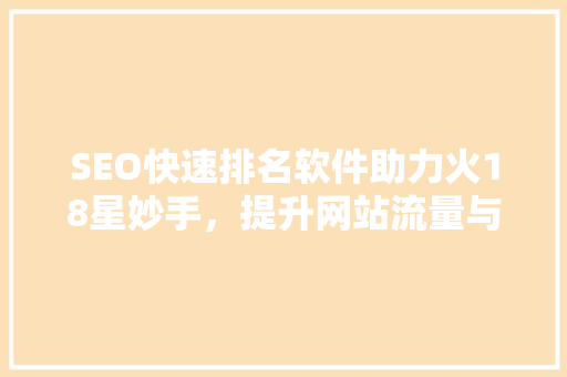 SEO快速排名软件助力火18星妙手，提升网站流量与知名度