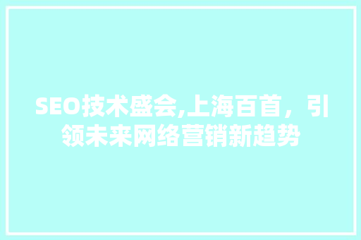 SEO技术盛会,上海百首，引领未来网络营销新趋势