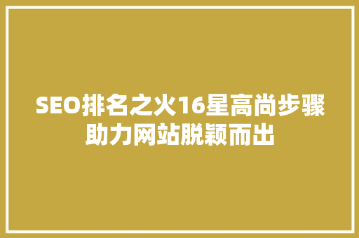 SEO排名之火16星高尚步骤助力网站脱颖而出 花朵知识