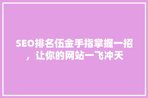SEO排名伍金手指掌握一招，让你的网站一飞冲天