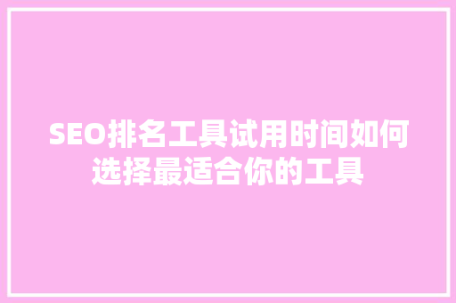 SEO排名工具试用时间如何选择最适合你的工具