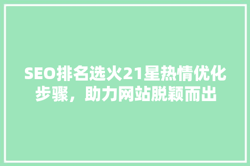 SEO排名选火21星热情优化步骤，助力网站脱颖而出