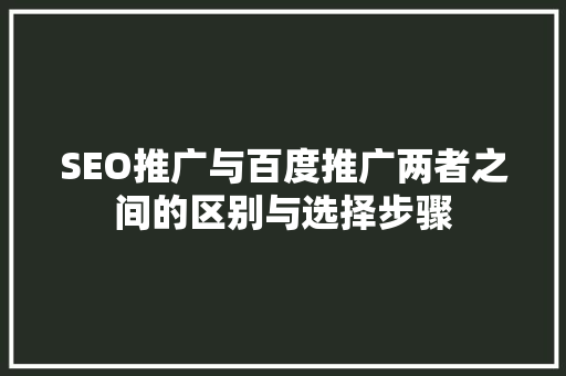SEO推广与百度推广两者之间的区别与选择步骤