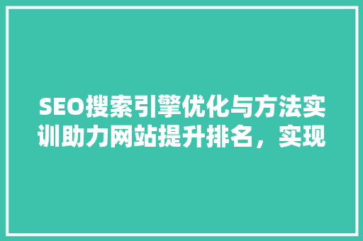 SEO搜索引擎优化与方法实训助力网站提升排名，实现网络营销突破