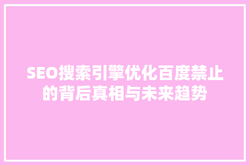 SEO搜索引擎优化百度禁止的背后真相与未来趋势