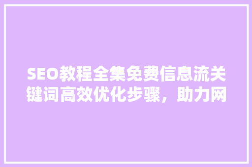 SEO教程全集免费信息流关键词高效优化步骤，助力网站排名飙升