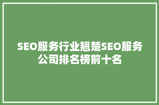 SEO服务行业翘楚SEO服务公司排名榜前十名