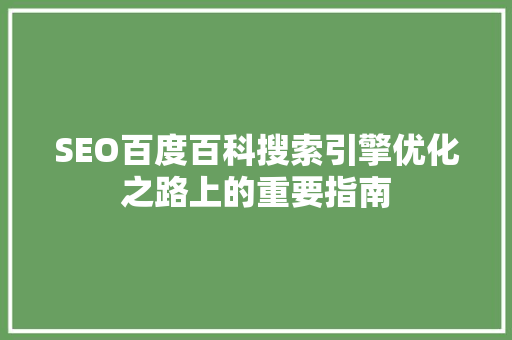 SEO百度百科搜索引擎优化之路上的重要指南 花朵知识