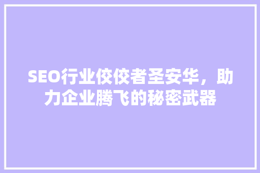 SEO行业佼佼者圣安华，助力企业腾飞的秘密武器 花朵知识