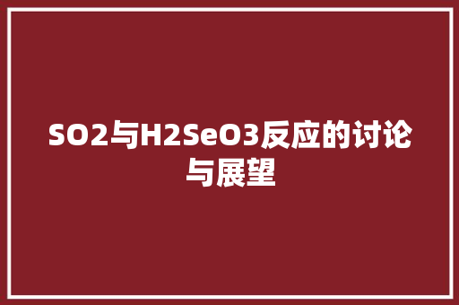 SO2与H2SeO3反应的讨论与展望 番茄病虫害防治