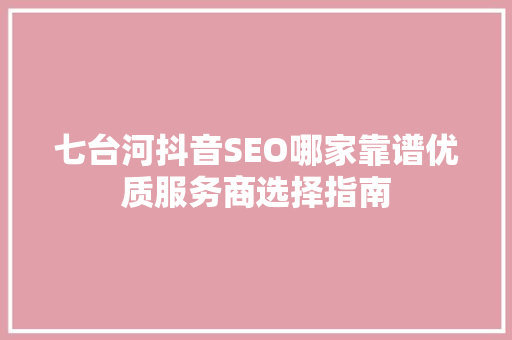 七台河抖音SEO哪家靠谱优质服务商选择指南