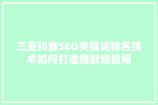 三亚抖音SEO关键词排名技术如何打造爆款短视频