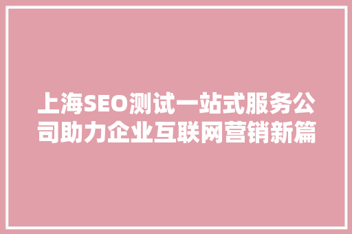 上海SEO测试一站式服务公司助力企业互联网营销新篇章 番茄种植技巧