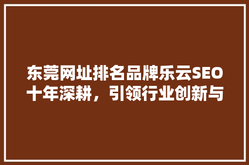 东莞网址排名品牌乐云SEO十年深耕，引领行业创新与发展 植物种类