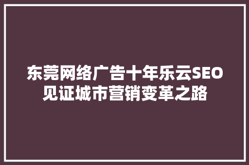 东莞网络广告十年乐云SEO见证城市营销变革之路 番茄种植技巧 东莞网络广告十年乐云SEO见证城市营销变革之路 番茄种植技巧