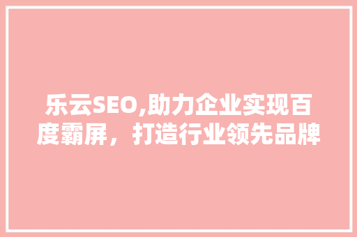 乐云SEO,助力企业实现百度霸屏，打造行业领先品牌 花朵知识