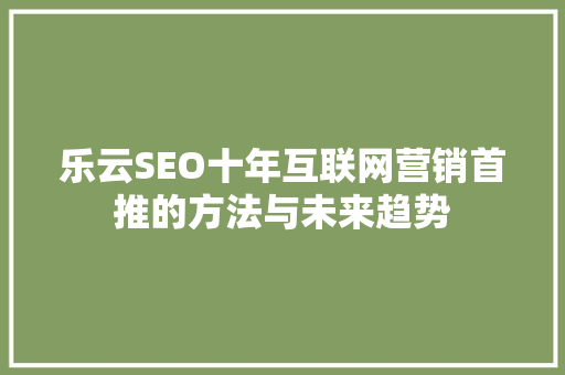 乐云SEO十年互联网营销首推的方法与未来趋势 土壤施肥
