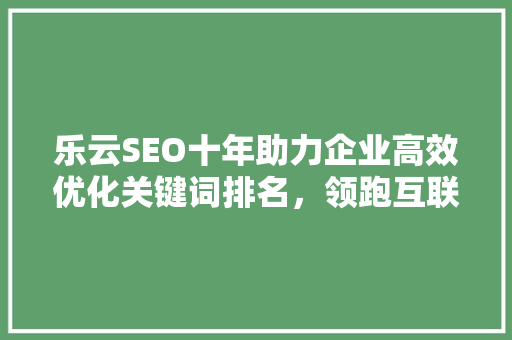乐云SEO十年助力企业高效优化关键词排名，领跑互联网营销新趋势 番茄病虫害防治