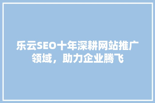 乐云SEO十年深耕网站推广领域,助力企业腾飞 番茄种植技巧 乐云SEO十年深耕网站推广领域,助力企业腾飞 番茄种植技巧