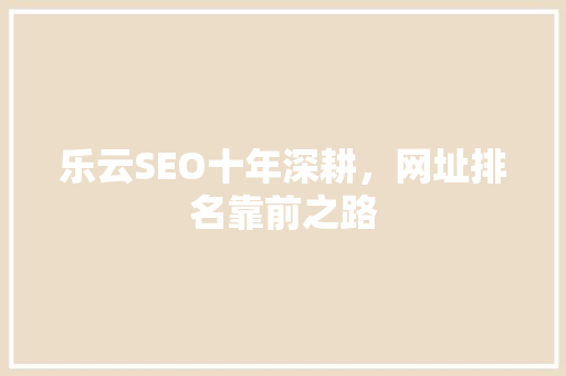 乐云SEO十年深耕，网址排名靠前之路 农业常识