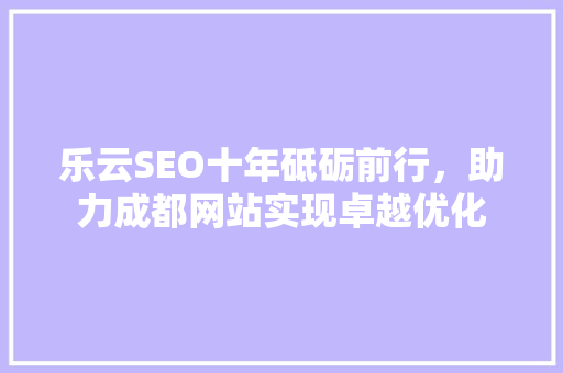 乐云SEO十年砥砺前行，助力成都网站实现卓越优化 番茄种植技巧