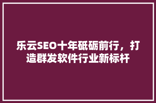 乐云SEO十年砥砺前行，打造群发软件行业新标杆 番茄病虫害防治