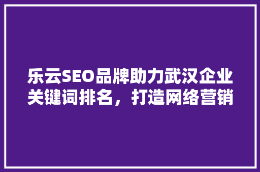 乐云SEO品牌助力武汉企业关键词排名，打造网络营销新高度 番茄病虫害防治