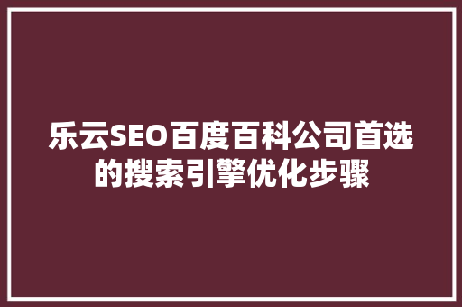 乐云SEO百度百科公司首选的搜索引擎优化步骤 花朵知识