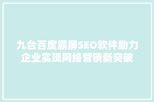 九台百度霸屏SEO软件助力企业实现网络营销新突破 番茄种植技巧