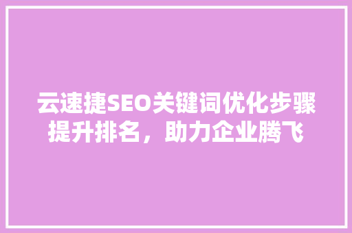 云速捷SEO关键词优化步骤提升排名，助力企业腾飞