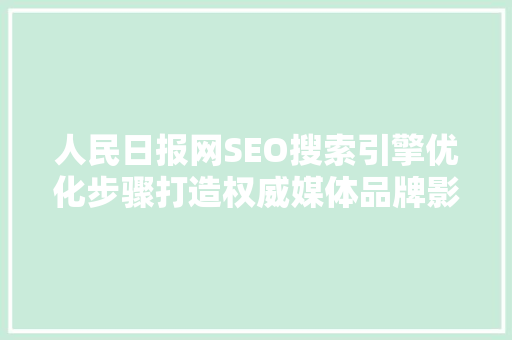 人民日报网SEO搜索引擎优化步骤打造权威媒体品牌影响力 土壤施肥