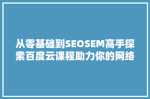 从零基础到SEOSEM高手探索百度云课程助力你的网络营销之路 花朵知识