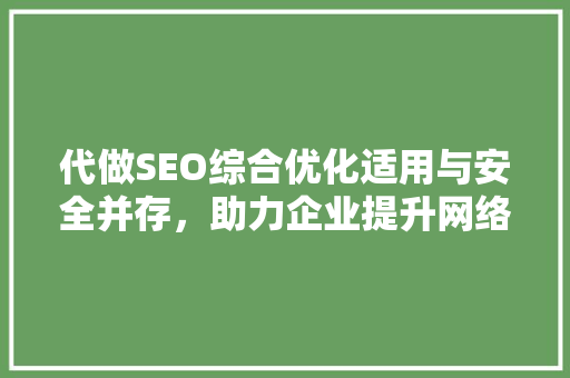 代做SEO综合优化适用与安全并存，助力企业提升网络竞争力