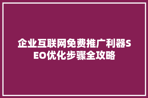 企业互联网免费推广利器SEO优化步骤全攻略 农业常识