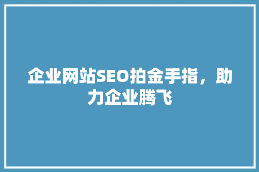 企业网站SEO拍金手指，助力企业腾飞 花朵知识