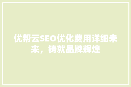 优帮云SEO优化费用详细未来，铸就品牌辉煌 土壤施肥