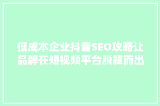 低成本企业抖音SEO攻略让品牌在短视频平台脱颖而出 植物种类