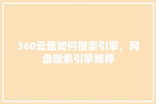 360云盘如何搜索引擎，网盘搜索引擎推荐