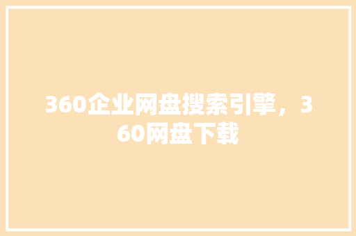 360企业网盘搜索引擎，360网盘下载