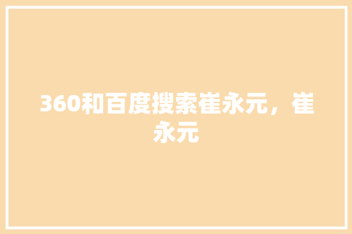 360和百度搜索崔永元，崔永元 种植技巧