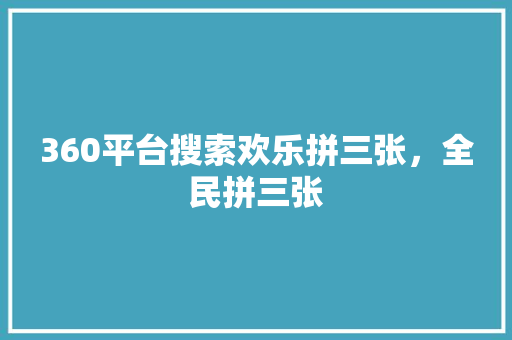 360平台搜索欢乐拼三张，全民拼三张