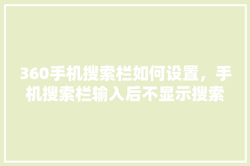 360手机搜索栏如何设置，手机搜索栏输入后不显示搜索
